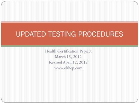 Health Certification Project March 15, 2012 Revised April 12, 2012 www.okhcp.com UPDATED TESTING PROCEDURES.