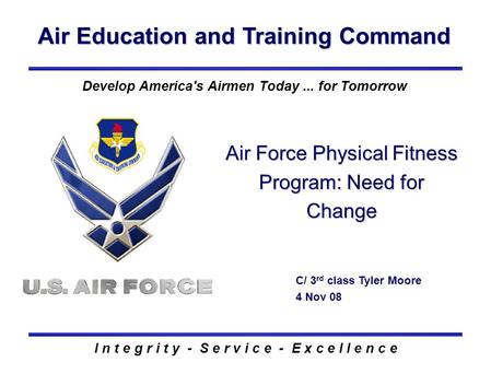 Air Education and Training Command I n t e g r i t y - S e r v i c e - E x c e l l e n c e Air Force Physical Fitness Program: Need for Change C/ 3 rd.