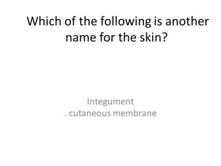 Which of the following is another name for the skin?