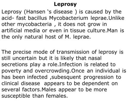 Leprosy Leprosy (Hansen s disease ) is caused by the acid- fast bacillus Mycobacterium leprae.Unlike other mycobacteria, it does not grow in artificial.