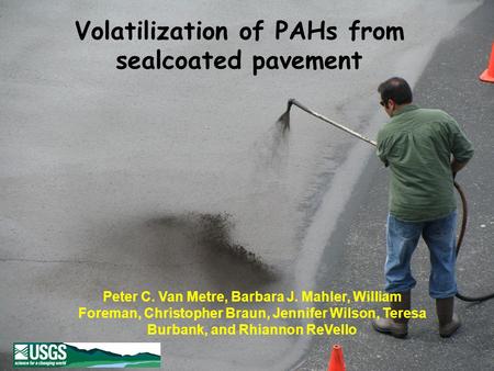 Volatilization of PAHs from sealcoated pavement Peter C. Van Metre, Barbara J. Mahler, William Foreman, Christopher Braun, Jennifer Wilson, Teresa Burbank,