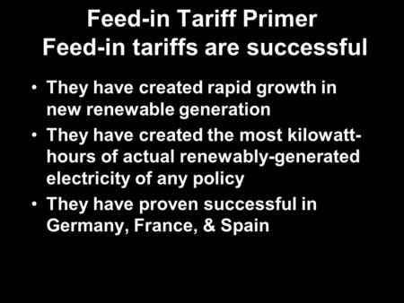 Feed-in Tariff Primer Feed-in tariffs are successful They have created rapid growth in new renewable generation They have created the most kilowatt- hours.