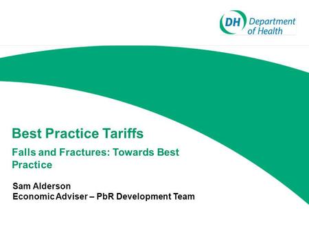 Best Practice Tariffs Falls and Fractures: Towards Best Practice Sam Alderson Economic Adviser – PbR Development Team.