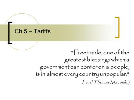 Ch 5 – Tariffs “Free trade, one of the greatest blessings which a