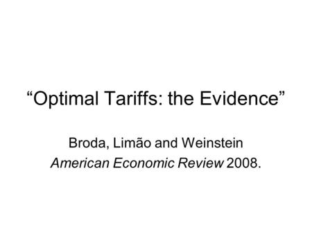 Optimal Tariffs: the Evidence Broda, Limão and Weinstein American Economic Review 2008.
