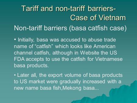 Tariff and non-tariff barriers- Case of Vietnam Non-tariff barriers (basa catfish case) Initially, basa was accused to abuse trade name of catfish which.