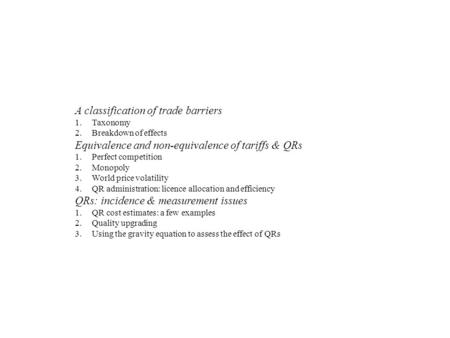 A classification of trade barriers 1.Taxonomy 2.Breakdown of effects Equivalence and non-equivalence of tariffs & QRs 1.Perfect competition 2.Monopoly.