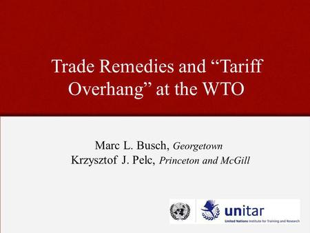 Trade Remedies and Tariff Overhang at the WTO Marc L. Busch, Georgetown Krzysztof J. Pelc, Princeton and McGill.