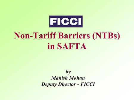 Non-Tariff Barriers (NTBs) in SAFTA by Manish Mohan Deputy Director - FICCI.