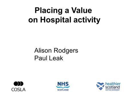 Placing a Value on Hospital activity Alison Rodgers Paul Leak.
