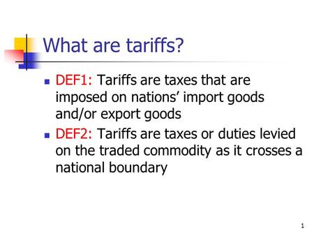 What are tariffs? DEF1: Tariffs are taxes that are imposed on nations’ import goods and/or export goods DEF2: Tariffs are taxes or duties levied on the.