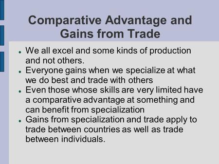 Comparative Advantage and Gains from Trade We all excel and some kinds of production and not others. Everyone gains when we specialize at what we do best.
