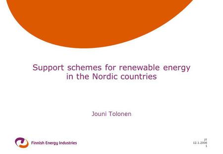 12.1.2006 JT 1 Support schemes for renewable energy in the Nordic countries Jouni Tolonen.