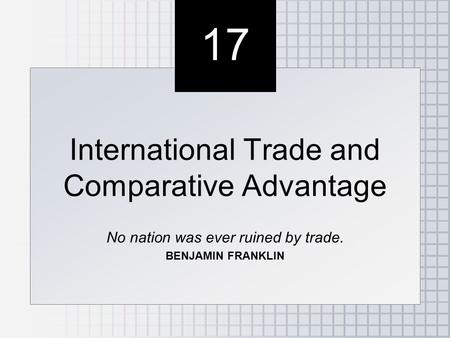 17 International Trade and Comparative Advantage No nation was ever ruined by trade. BENJAMIN FRANKLIN International Trade and Comparative Advantage No.