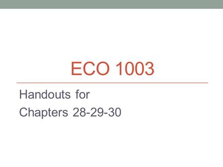 Handouts for Chapters 28-29-30 ECO 1003 Handouts for Chapters 28-29-30.