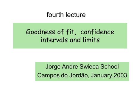 Goodness of fit, confidence intervals and limits Jorge Andre Swieca School Campos do Jordão, January,2003 fourth lecture.