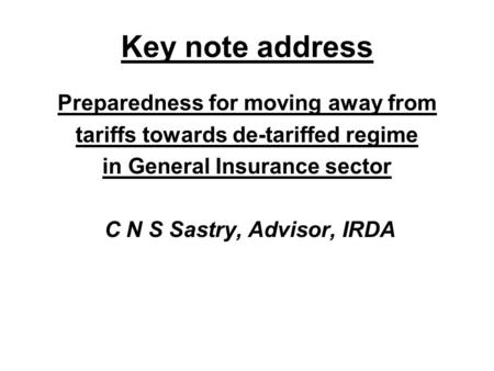 Key note address Preparedness for moving away from tariffs towards de-tariffed regime in General Insurance sector C N S Sastry, Advisor, IRDA.
