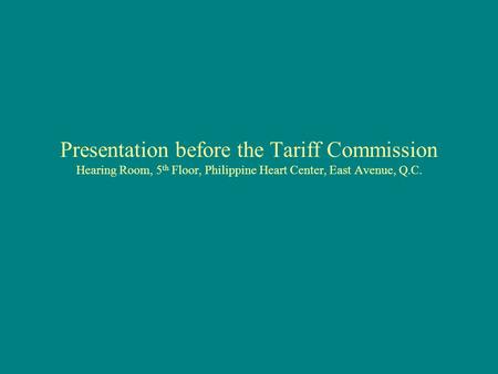 Presentation before the Tariff Commission Hearing Room, 5 th Floor, Philippine Heart Center, East Avenue, Q.C.