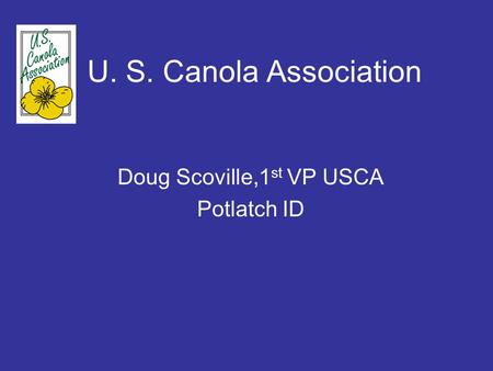 U. S. Canola Association Doug Scoville,1 st VP USCA Potlatch ID.