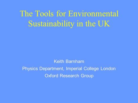 The Tools for Environmental Sustainability in the UK Keith Barnham Physics Department, Imperial College London Oxford Research Group.