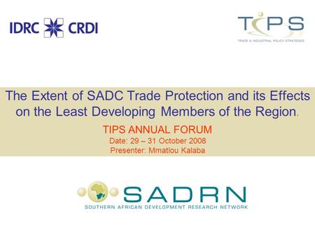 The Extent of SADC Trade Protection and its Effects on the Least Developing Members of the Region. TIPS ANNUAL FORUM Date: 29 – 31 October 2008 Presenter: