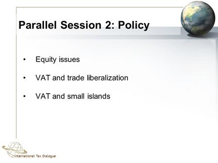 International Tax Dialogue Parallel Session 2: Policy Equity issues VAT and trade liberalization VAT and small islands.