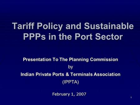 1 Tariff Policy and Sustainable PPPs in the Port Sector Presentation To The Planning Commission by Indian Private Ports & Terminals Association (IPPTA)