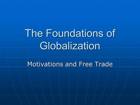 The Foundations of Globalization Motivations and Free Trade.