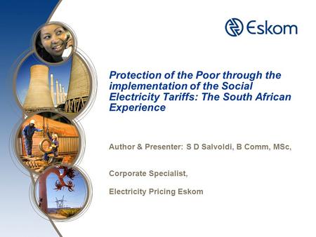 Protection of the Poor through the implementation of the Social Electricity Tariffs: The South African Experience Author & Presenter: S D Salvoldi, B Comm,