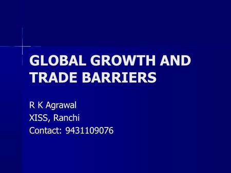 GLOBAL GROWTH AND TRADE BARRIERS R K Agrawal XISS, Ranchi Contact: 9431109076.