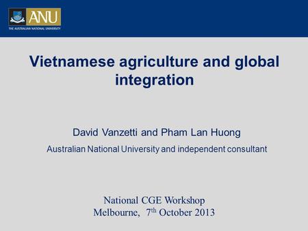 Vietnamese agriculture and global integration David Vanzetti and Pham Lan Huong Australian National University and independent consultant National CGE.