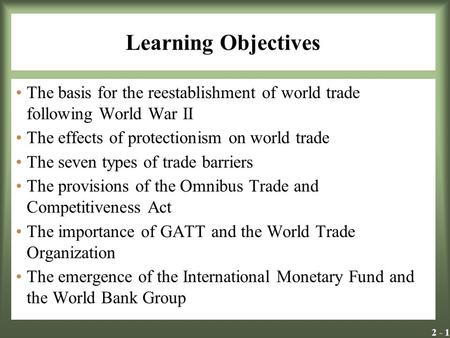 Learning Objectives The basis for the reestablishment of world trade following World War II The effects of protectionism on world trade The seven types.