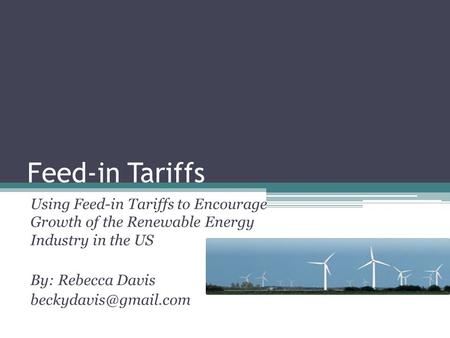 Feed-in Tariffs Using Feed-in Tariffs to Encourage Growth of the Renewable Energy Industry in the US By: Rebecca Davis