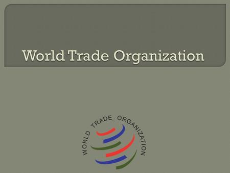 Originally set up in 1947 as the General Agreement on Tariffs and Trade (GATT) GATT was replaced by the WTO in 1995 128 signing members Governed 90% of.