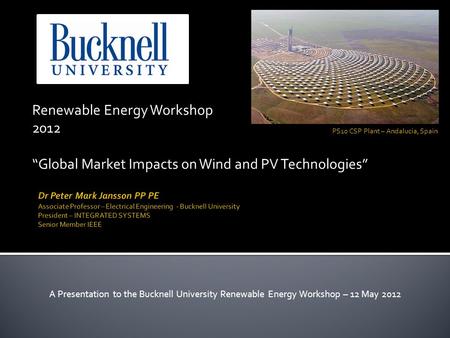Renewable Energy Workshop 2012 Global Market Impacts on Wind and PV Technologies A Presentation to the Bucknell University Renewable Energy Workshop –