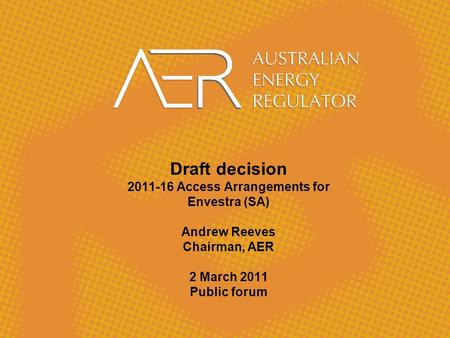 Draft decision 2011-16 Access Arrangements for Envestra (SA) Andrew Reeves Chairman, AER 2 March 2011 Public forum.