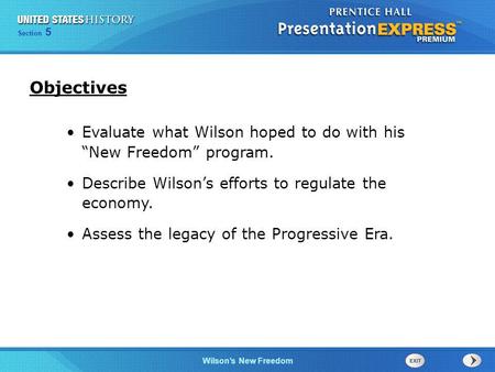 Objectives Evaluate what Wilson hoped to do with his “New Freedom” program. Describe Wilson’s efforts to regulate the economy. Assess the legacy of the.