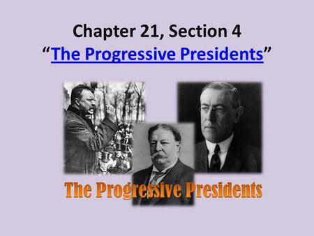 Chapter 21, Section 4 “The Progressive Presidents”