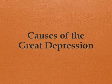 Causes of the Great Depression T ASK : I DENTIFY AND EXPLAIN THE CAUSES OF THE G REAT D EPRESSION ; BE ABLE TO PROVIDE SPECIFIC CONTENT RELATED TO EACH.