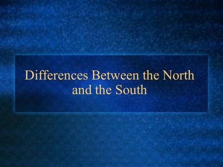 Differences Between the North and the South. Slavery The North opposed slavery Slavery was morally wrong The South supported slavery Slavery was needed.