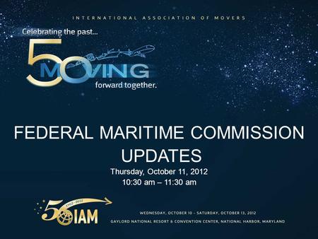 FEDERAL MARITIME COMMISSION UPDATES Thursday, October 11, 2012 10:30 am – 11:30 am.