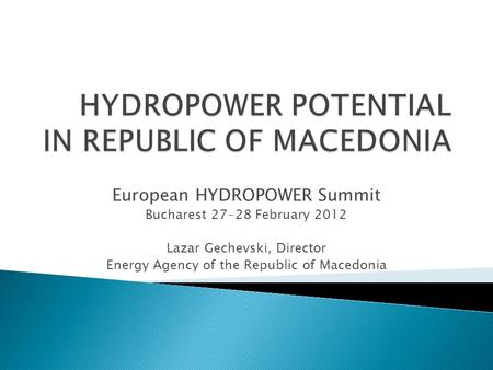 European HYDROPOWER Summit Bucharest 27-28 February 2012 Lazar Gechevski, Director Energy Agency of the Republic of Macedonia.