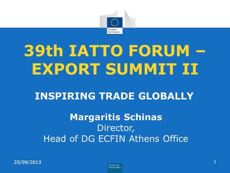 39th IATTO FORUM – EXPORT SUMMIT II INSPIRING TRADE GLOBALLY 25/09/20131 Margaritis Schinas Director, Head of DG ECFIN Athens Office.