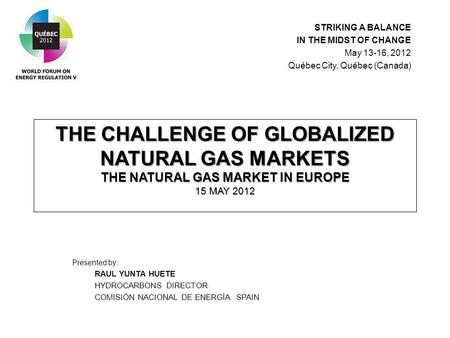 THE CHALLENGE OF GLOBALIZED NATURAL GAS MARKETS THE NATURAL GAS MARKET IN EUROPE 15 MAY 2012 Presented by: RAUL YUNTA HUETE HYDROCARBONS DIRECTOR COMISIÓN.