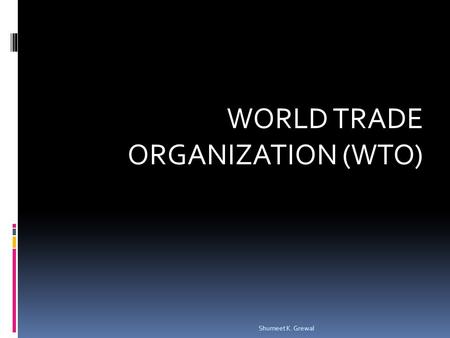 WORLD TRADE ORGANIZATION (WTO) Shumeet K. Grewal.