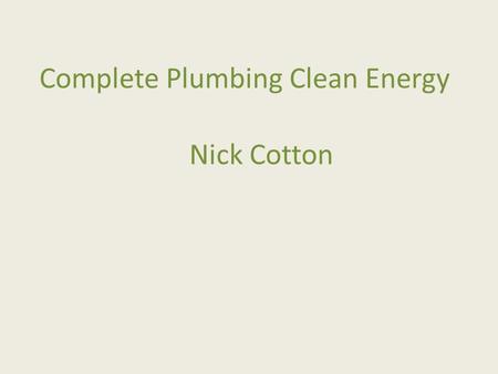 Complete Plumbing Clean Energy Nick Cotton. Company profile Trading since 1993 Became a ltd company 2000 Staff and contractors 5-10 Turnover £400,000.