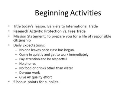 Beginning Activities Title todays lesson: Barriers to International Trade Research Activity: Protection vs. Free Trade Mission Statement: To prepare you.