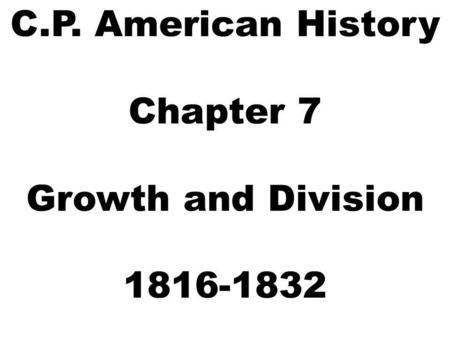 C.P. American History Chapter 7 Growth and Division 1816-1832.