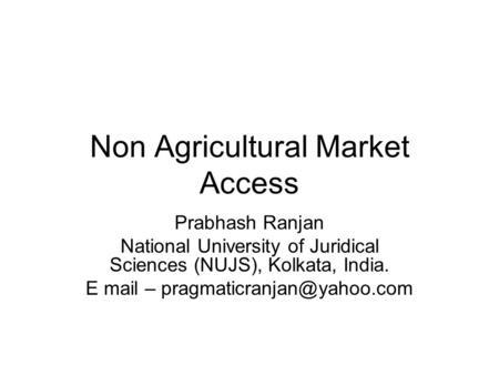 Non Agricultural Market Access Prabhash Ranjan National University of Juridical Sciences (NUJS), Kolkata, India. E mail –