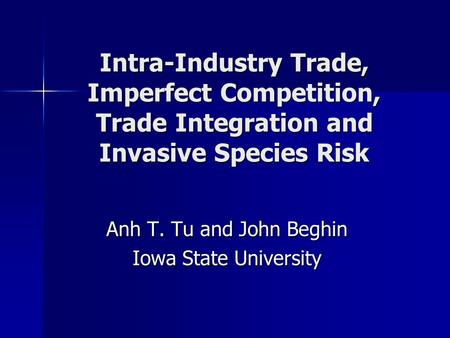 Intra-Industry Trade, Imperfect Competition, Trade Integration and Invasive Species Risk Anh T. Tu and John Beghin Iowa State University.